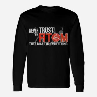 Never Trust An Atom - They Make Up Everything - Science Unisex Long Sleeve | Crazezy