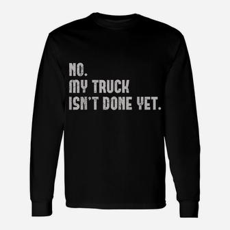 No My Truck Isn't Done Yet Funny Truck Mechanic Garage Theme Unisex Long Sleeve | Crazezy