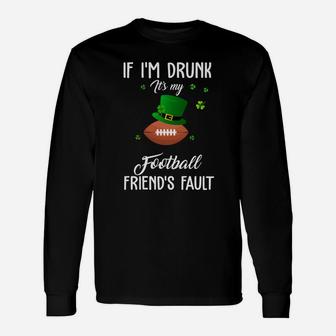 St Patricks Day Leprechaun Hat If I Am Drunk It Is My Football Friends Fault Sport Lovers Gift Unisex Long Sleeve | Crazezy
