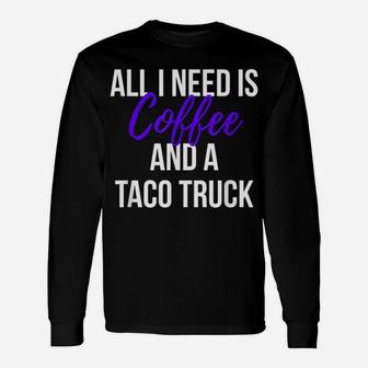 Taco Lovers All I Need Is Coffee And A Taco Truck T Shirt Unisex Long Sleeve | Crazezy