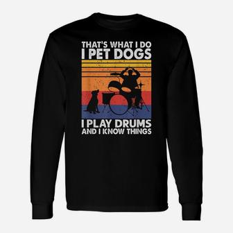 That What I Do I Pet Dogs I Play Drums & I Know Things Unisex Long Sleeve | Crazezy