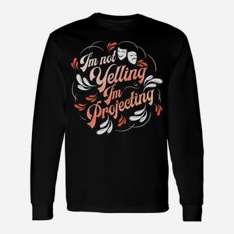 Theatre I'm Not Yelling I'm Projecting Broadway Thespian Unisex Long Sleeve | Crazezy DE