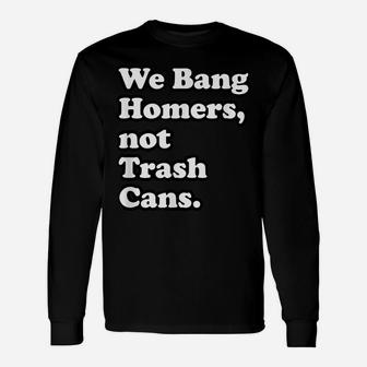 We Bang Homers, Not Trash Cans - Baseball Unisex Long Sleeve | Crazezy UK