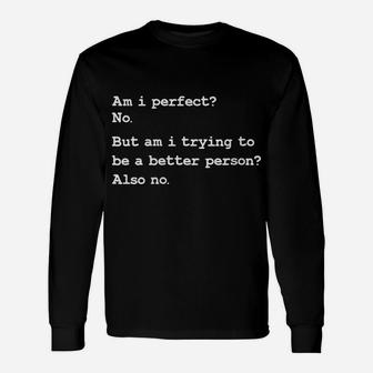 Womens Am I Perfect No But Am I Trying To Be A Better Person Also N Unisex Long Sleeve | Crazezy AU