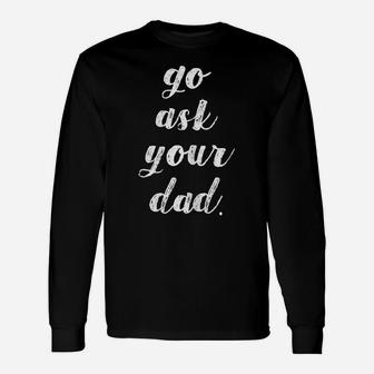 Womens Go Ask Your Dad Cute Mother's Day Mom Gift Funny Parenting Unisex Long Sleeve | Crazezy