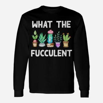 Womens What The Fucculent Cactus Succulents Plants Gardening Gift Unisex Long Sleeve | Crazezy AU