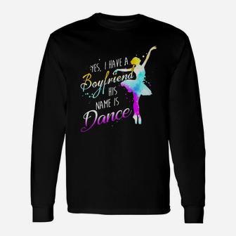 Yes I Have A Boyfriend His Name Is Dance Unisex Long Sleeve | Crazezy