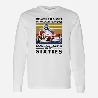 Dont Be Jealous Just Because I Can Still Go Drag Racing In My Sixties Unisex Long Sleeve | Crazezy DE