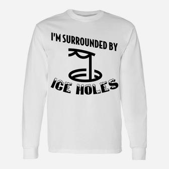 Funny Ice Fishing I Am Surrounded By Ice Holes Unisex Long Sleeve | Crazezy