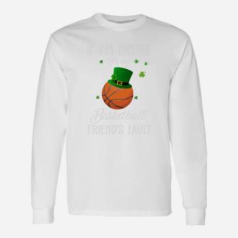 St Patricks Day Leprechaun Hat If I Am Drunk It Is My Basketball Friends Fault Sport Lovers Gift Unisex Long Sleeve | Crazezy AU