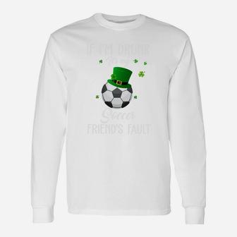 St Patricks Day Leprechaun Hat If I Am Drunk It Is My Soccer Friends Fault Sport Lovers Gift Unisex Long Sleeve | Crazezy CA