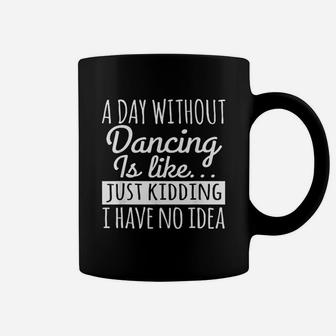 A Day Without Dancing Is Like Just Kidding I Have No Idea Coffee Mug | Crazezy