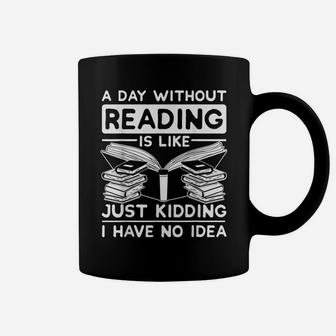 A Day Without Reading Is Like Just Kidding Funny Reading Coffee Mug | Crazezy