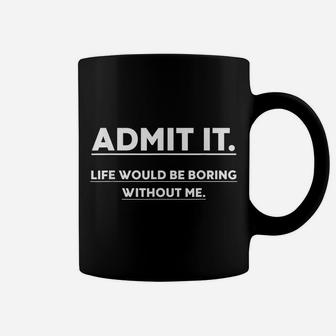 Admit It Life Would Be Boring Without Me Funny Saying Coffee Mug | Crazezy CA
