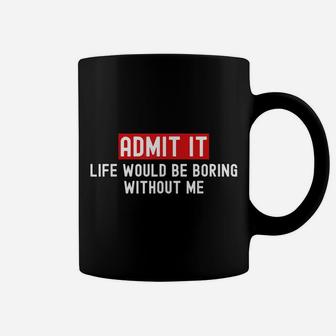 Admit It Life Would Be Boring Without Me Funny Saying Coffee Mug | Crazezy CA
