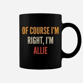 Allie Gifts, Of Course I'm Right, I'm Allie Coffee Mug | Crazezy