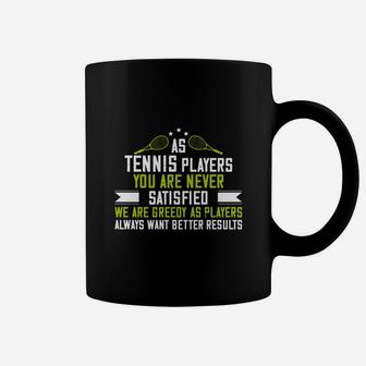 As Tennis Players You Are Never Satisfied We Are Greedy As Players Always Want Better Results Coffee Mug | Crazezy CA