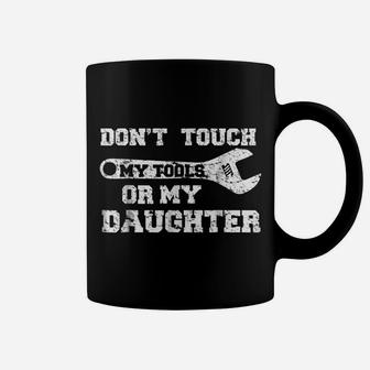 Don't Touch My Tools Or My Daughter Shirt Funny Dad Gift Coffee Mug | Crazezy