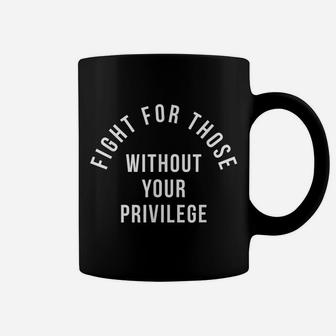 Fight For Those Without Your Privilege Coffee Mug | Crazezy