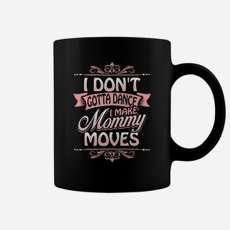 Funny I Dont Gotta Dance I Make Mommy Moves Coffee Mug | Crazezy