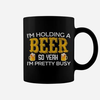 Funny I'm Holding A Beer So Yeah I'm Pretty Busy Shirt Coffee Mug | Crazezy