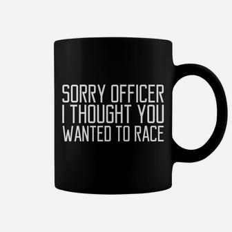 Funny Tee Sorry Officer I Thought You Wanted To Race Gift Coffee Mug | Crazezy