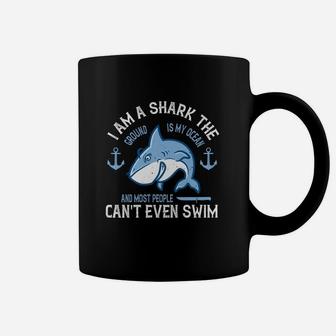I Am A Shark The Ground Is My Ocean And Most People Cant Even Swim Coffee Mug | Crazezy