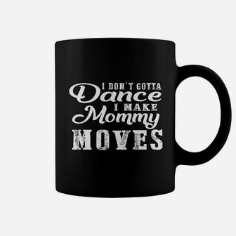I Do Not Gotta Dance I Make Mommy Moves Coffee Mug | Crazezy