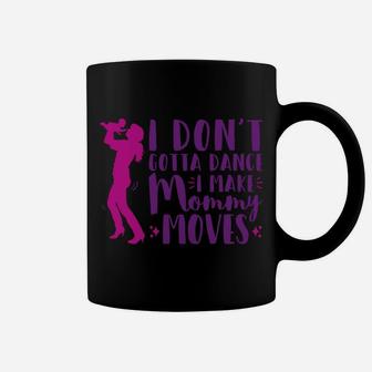 I Dont Gotta Dance I Make Mommy Moves For New Mom Coffee Mug | Crazezy