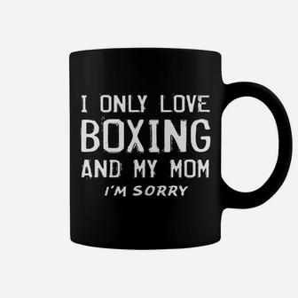 I Only Love Boxing And My Mom Im Sorry Boxer Mother Coffee Mug | Crazezy