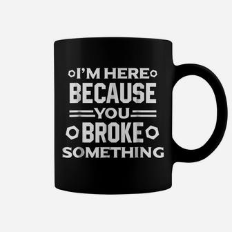 I'm Here Because You Broke Something Funny Handyman Coffee Mug | Crazezy