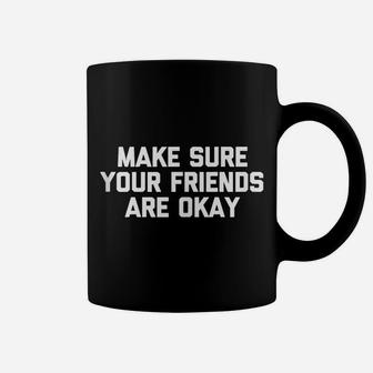 Make Sure Your Friends Are Okay Funny Saying Cool Coffee Mug | Crazezy