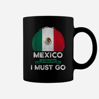 Mexico Is Calling I Must Go Mexican Heritage Root Pride Flag Coffee Mug | Crazezy CA