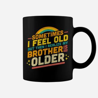 Sometimes I Feel Old But Then I Realize My Brother Is Older Coffee Mug | Crazezy UK