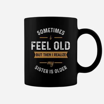 Sometimes I Feel Old But Then I Realize My Sister Is Older Coffee Mug | Crazezy CA