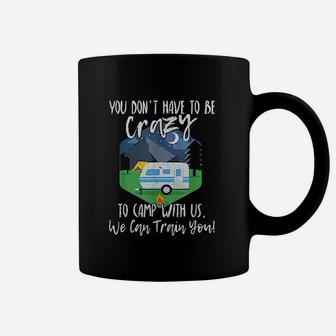 You Dont Have To Be Crazy To Camp With Us Funny Coffee Mug | Crazezy
