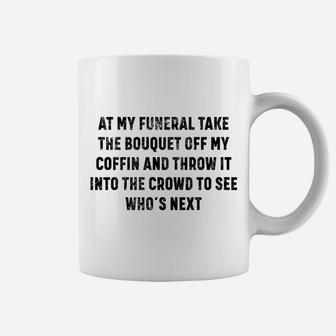At My Funeral Take The Bouquet Funny Sarcastic Sarcasm Gag Coffee Mug | Crazezy