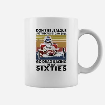 Dont Be Jealous Just Because I Can Still Go Drag Racing In My Sixties Coffee Mug | Crazezy DE
