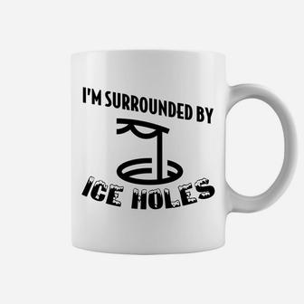 Funny Ice Fishing I Am Surrounded By Ice Holes Coffee Mug | Crazezy
