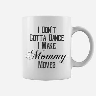 I Dont Gotta Dance I Make Mommy Moves Coffee Mug | Crazezy
