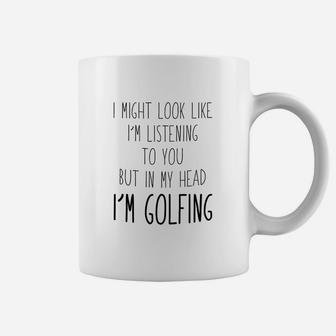 Look Like Im Listening To You But In My Head Im Golfing Coffee Mug | Crazezy