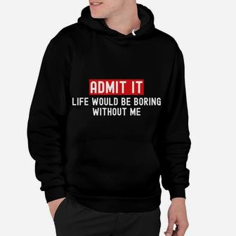 Admit It Life Would Be Boring Without Me Funny Saying Hoodie | Crazezy AU