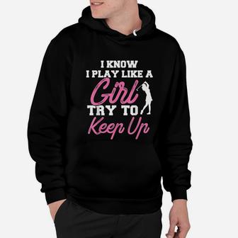 I Know I Play Like A Girl Try To Keep Up Golf Gift Hoodie | Crazezy