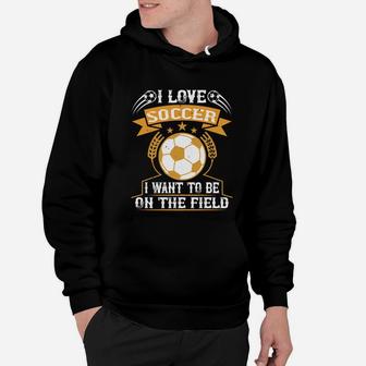 I Love Soccer I Want To Be On The Field Hoodie | Crazezy