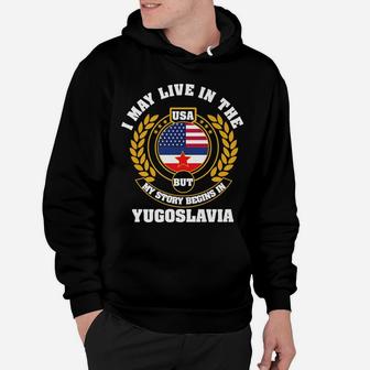 I May Live In USA But My Story Begins In YUGOSLAVIA Hoodie | Crazezy