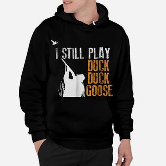 I Still Play Duck Duck Goose Funny Hunting Hunter Gift Shirt Hoodie | Crazezy