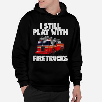 I Still Play With Firetrucks Fire Rescuer Firefighter Gifts Hoodie | Crazezy