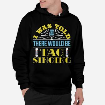 I Was Told There Would Be Tag Singing Barbershop Harmony Sweatshirt Hoodie | Crazezy