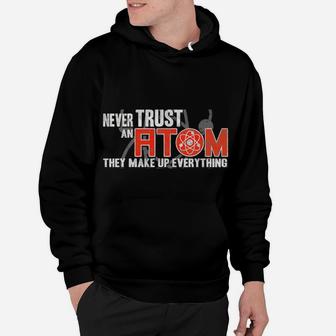 Never Trust An Atom - They Make Up Everything - Science Hoodie | Crazezy