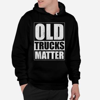 Old Trucks Matter Funny Classic Pickup Vintage Truck Garage Hoodie | Crazezy
